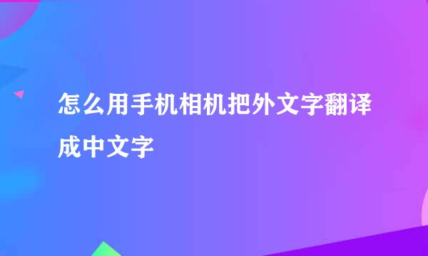 怎么用手机相机把外文字翻译成中文字