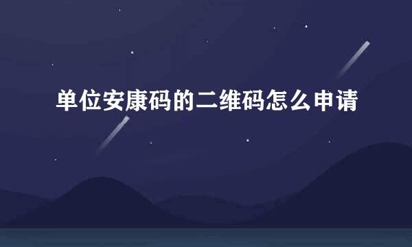 单位安康码的二维码怎么申请
