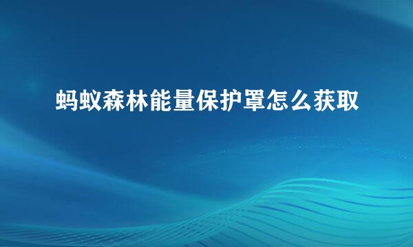 蚂蚁森林能量保护罩怎么获取