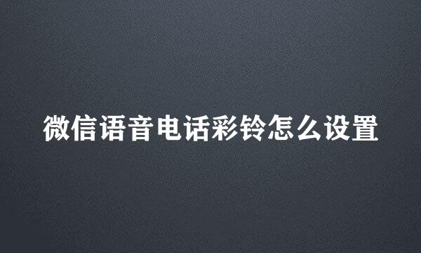微信语音电话彩铃怎么设置