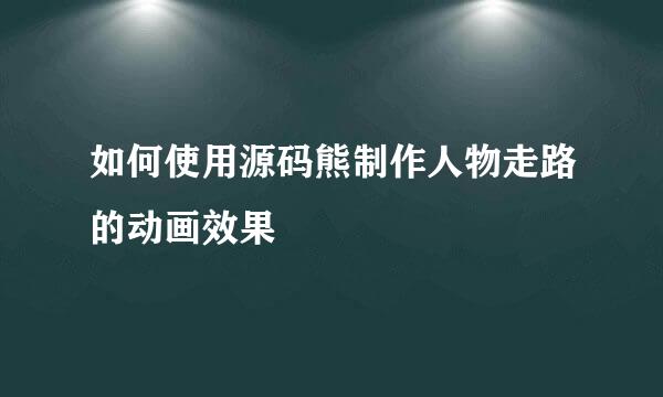 如何使用源码熊制作人物走路的动画效果