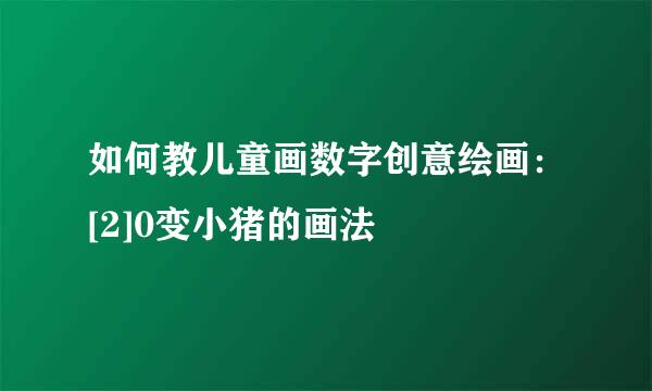 如何教儿童画数字创意绘画：[2]0变小猪的画法