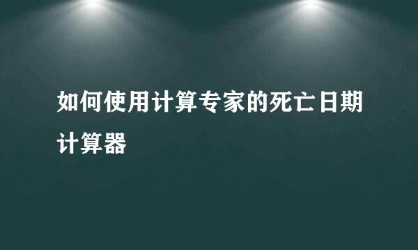 如何使用计算专家的死亡日期计算器
