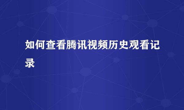 如何查看腾讯视频历史观看记录