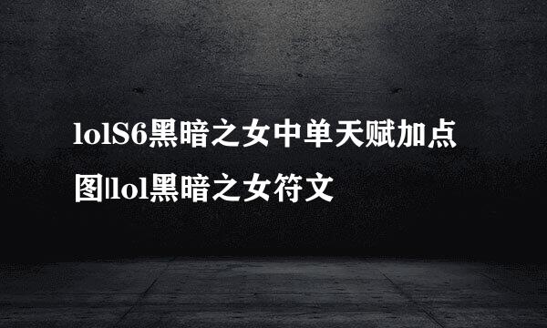 lolS6黑暗之女中单天赋加点图|lol黑暗之女符文