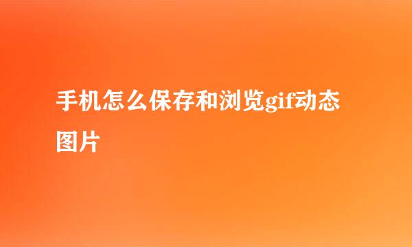 手机怎么保存和浏览gif动态图片