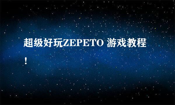超级好玩ZEPETO 游戏教程！