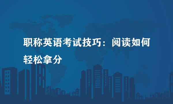 职称英语考试技巧：阅读如何轻松拿分