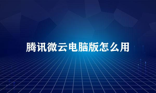 腾讯微云电脑版怎么用