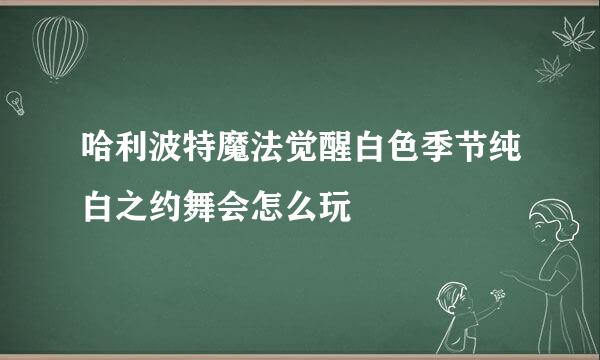 哈利波特魔法觉醒白色季节纯白之约舞会怎么玩