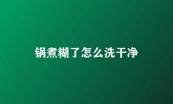 锅煮糊了怎么洗干净