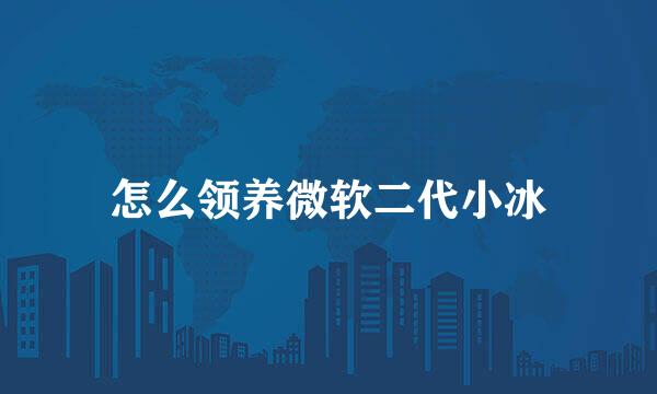 怎么领养微软二代小冰
