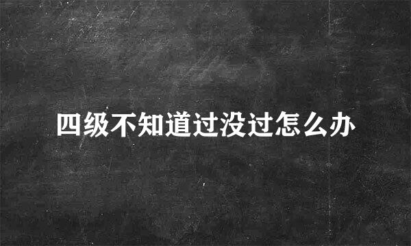 四级不知道过没过怎么办