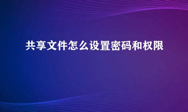 共享文件怎么设置密码和权限