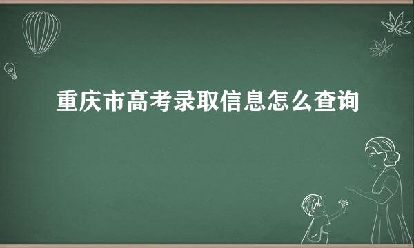 重庆市高考录取信息怎么查询