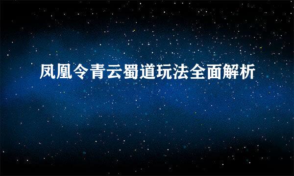 凤凰令青云蜀道玩法全面解析