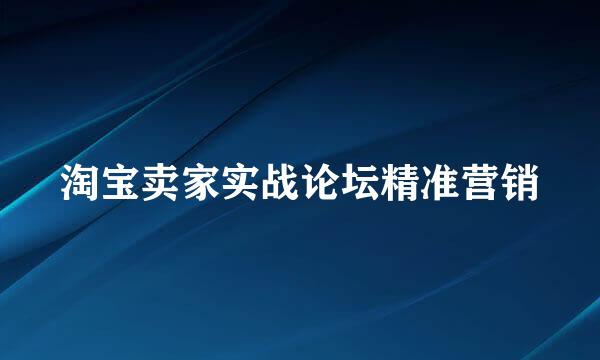 淘宝卖家实战论坛精准营销