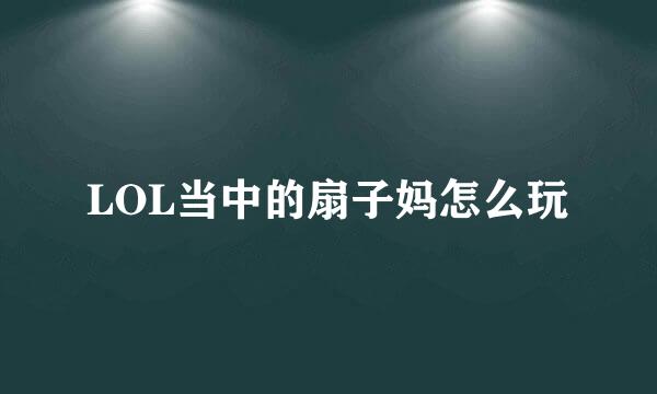 LOL当中的扇子妈怎么玩