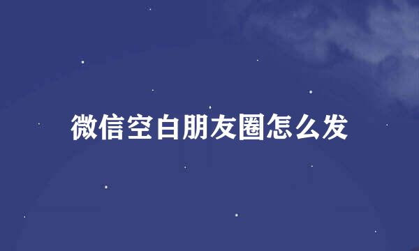 微信空白朋友圈怎么发