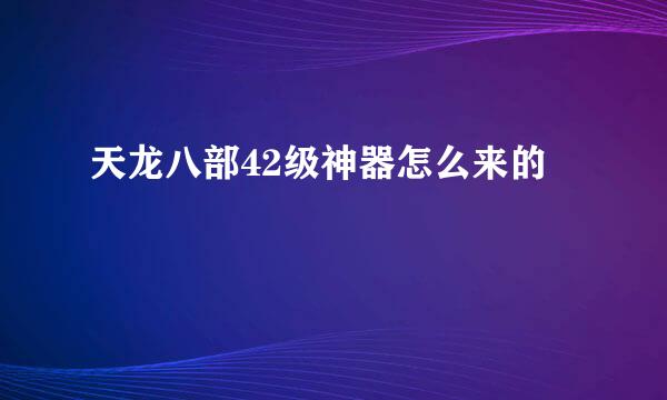天龙八部42级神器怎么来的