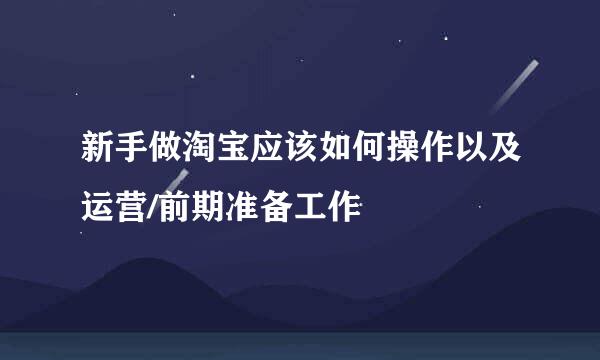新手做淘宝应该如何操作以及运营/前期准备工作