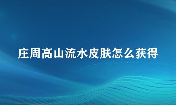 庄周高山流水皮肤怎么获得