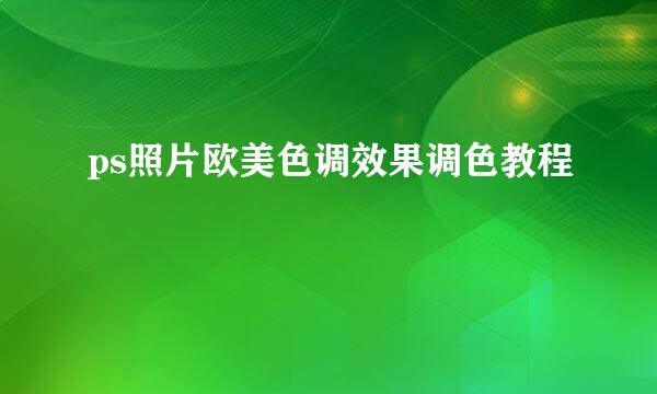 ps照片欧美色调效果调色教程