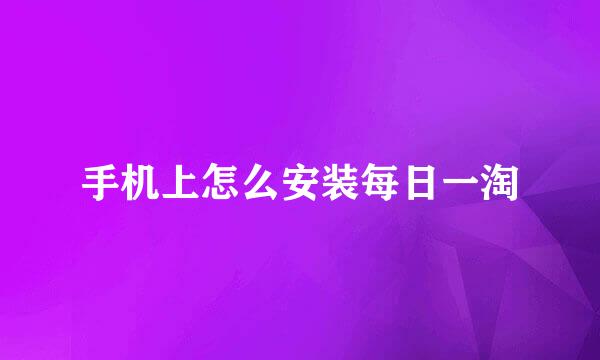 手机上怎么安装每日一淘