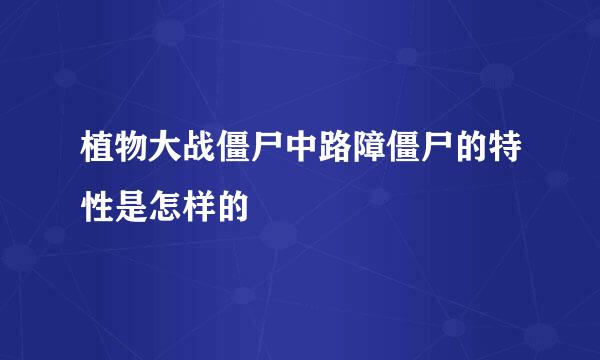 植物大战僵尸中路障僵尸的特性是怎样的