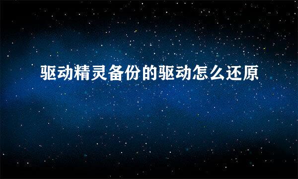 驱动精灵备份的驱动怎么还原