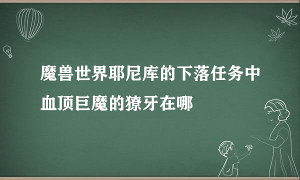 魔兽世界耶尼库的下落任务中血顶巨魔的獠牙在哪