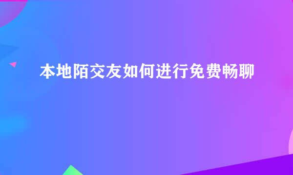 本地陌交友如何进行免费畅聊