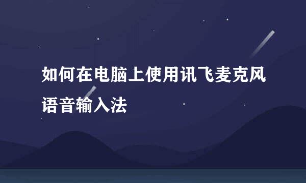 如何在电脑上使用讯飞麦克风语音输入法