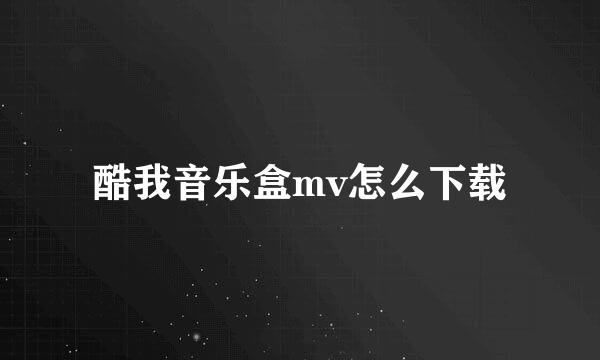 酷我音乐盒mv怎么下载