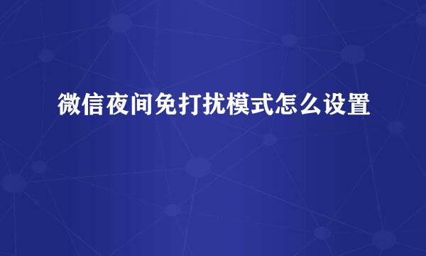 微信夜间免打扰模式怎么设置