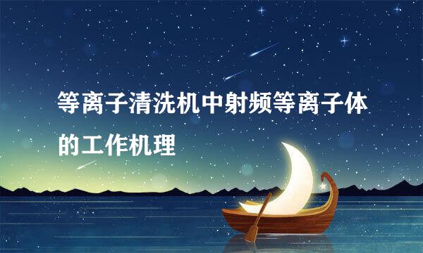 等离子清洗机中射频等离子体的工作机理