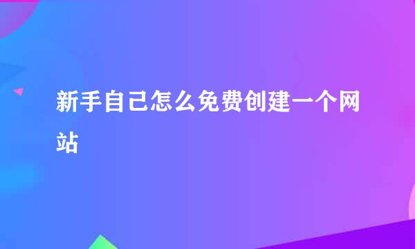 新手自己怎么免费创建一个网站