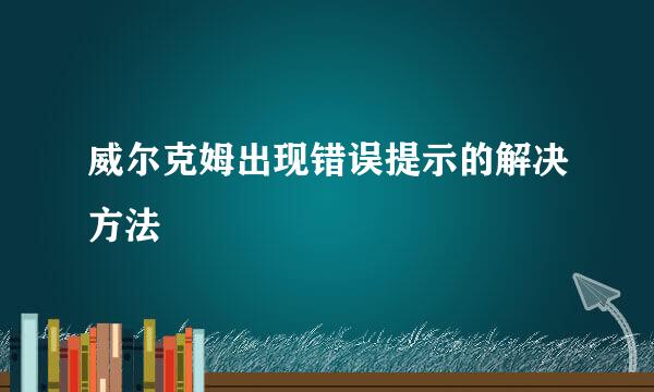 威尔克姆出现错误提示的解决方法