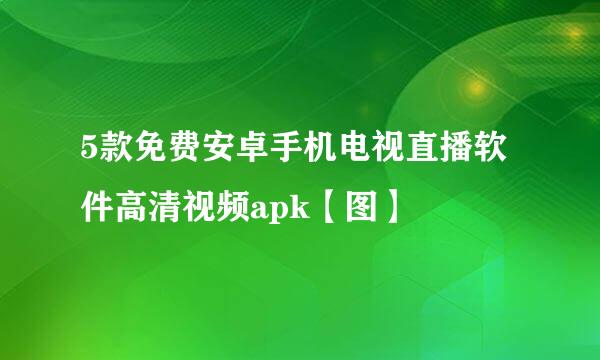 5款免费安卓手机电视直播软件高清视频apk【图】
