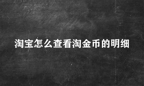 淘宝怎么查看淘金币的明细