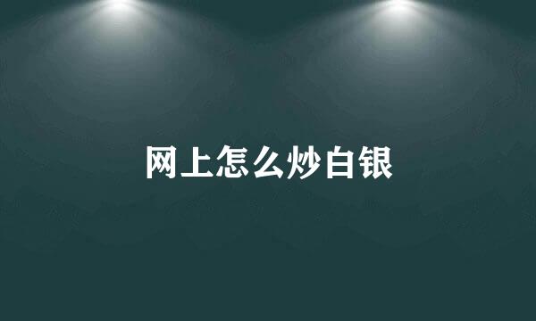 网上怎么炒白银