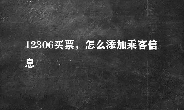 12306买票，怎么添加乘客信息