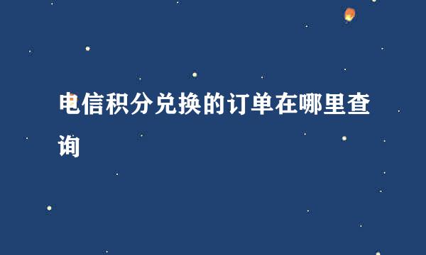 电信积分兑换的订单在哪里查询