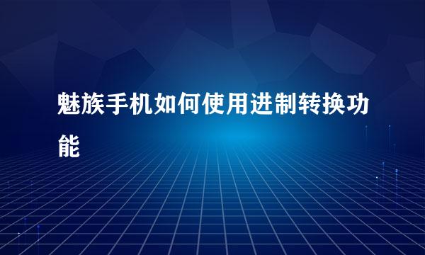 魅族手机如何使用进制转换功能