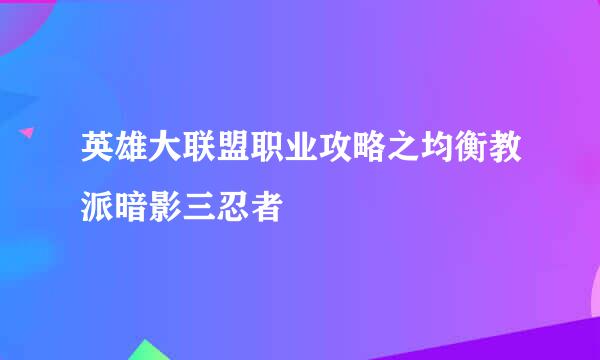 英雄大联盟职业攻略之均衡教派暗影三忍者
