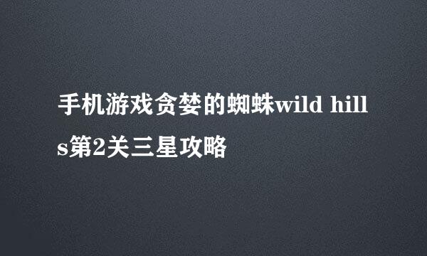 手机游戏贪婪的蜘蛛wild hills第2关三星攻略