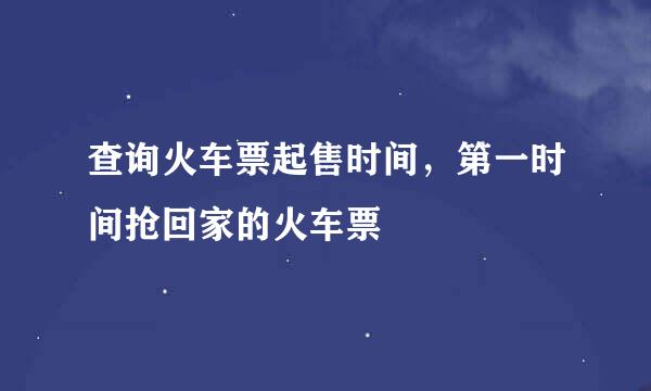 查询火车票起售时间，第一时间抢回家的火车票