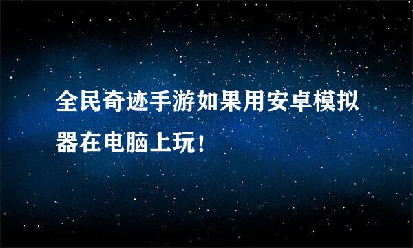 全民奇迹手游如果用安卓模拟器在电脑上玩！