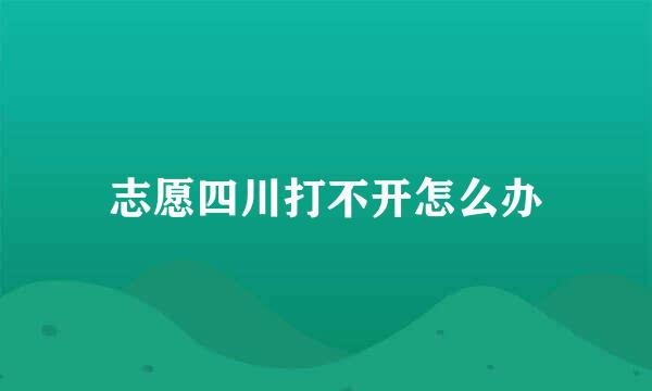 志愿四川打不开怎么办