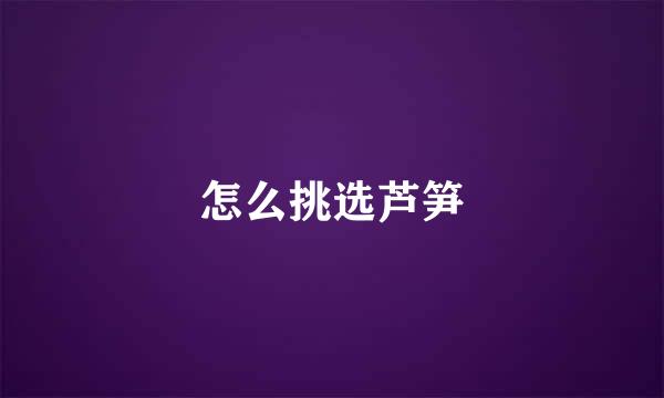 怎么挑选芦笋